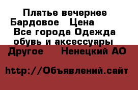 Платье вечернее. Бардовое › Цена ­ 500 - Все города Одежда, обувь и аксессуары » Другое   . Ненецкий АО